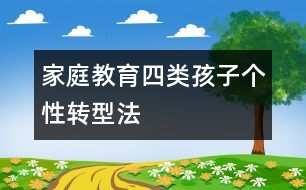 家庭教育：四類孩子個性轉(zhuǎn)型法