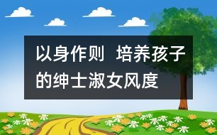 以身作則  培養(yǎng)孩子的紳士淑女風度