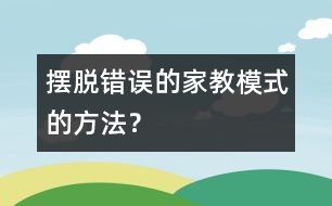 擺脫錯(cuò)誤的家教模式的方法？