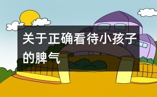 關(guān)于正確看待小孩子的脾氣