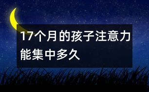 17個(gè)月的孩子注意力能集中多久