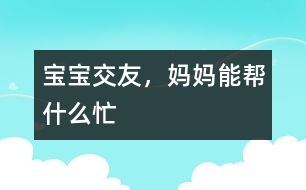 寶寶交友，媽媽能幫什么忙