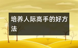 培養(yǎng)人際高手的好方法