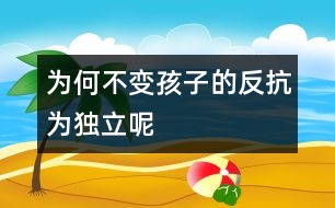 為何不變孩子的“反抗”為獨立呢