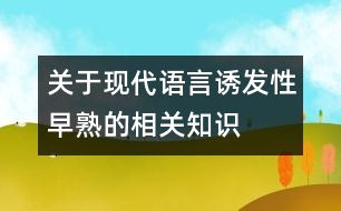 關(guān)于現(xiàn)代語(yǔ)言誘發(fā)性早熟的相關(guān)知識(shí)