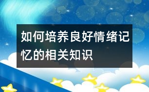 如何培養(yǎng)良好情緒記憶的相關(guān)知識(shí)