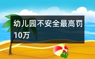 幼兒園不安全最高罰10萬(wàn)