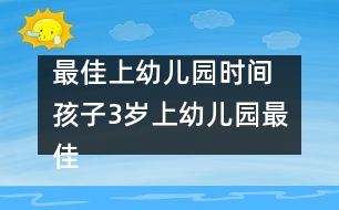 最佳上幼兒園時間 孩子3歲上幼兒園最佳