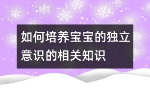 如何培養(yǎng)寶寶的獨(dú)立意識(shí)的相關(guān)知識(shí)