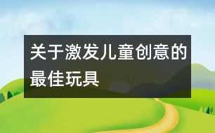 關于激發(fā)兒童創(chuàng)意的最佳玩具