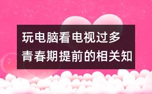 玩電腦看電視過多 青春期提前的相關(guān)知識