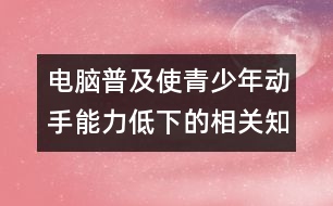 電腦普及使青少年動(dòng)手能力低下的相關(guān)知識(shí)