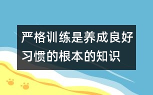 嚴(yán)格訓(xùn)練是養(yǎng)成良好習(xí)慣的根本的知識