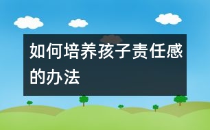 如何培養(yǎng)孩子責(zé)任感的辦法