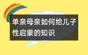 單親母親如何給兒子性啟蒙的知識