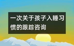 一次關(guān)于孩子入睡習(xí)慣的跟蹤咨詢