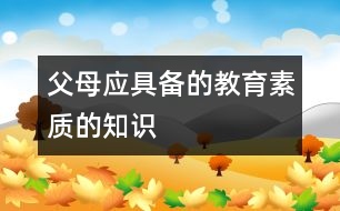 父母應(yīng)具備的教育素質(zhì)的知識(shí)