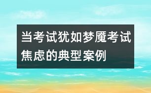 當(dāng)考試猶如夢(mèng)魘——考試焦慮的典型案例及分析