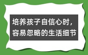 培養(yǎng)孩子自信心時，容易忽略的生活細節(jié)