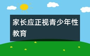 家長應(yīng)正視青少年性教育