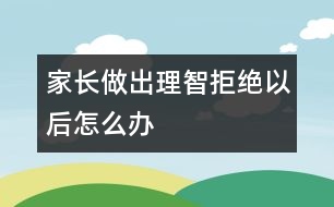 家長(zhǎng)做出理智拒絕以后怎么辦