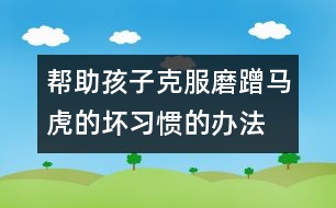 幫助孩子克服磨蹭、馬虎的壞習(xí)慣的辦法