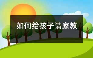 如何給孩子請(qǐng)家教