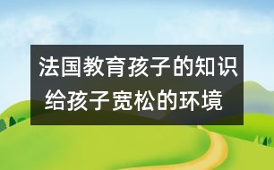 法國教育孩子的知識(shí) 給孩子寬松的環(huán)境和自由