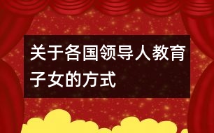 關(guān)于各國(guó)領(lǐng)導(dǎo)人教育子女的方式