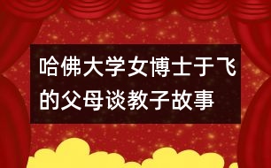 哈佛大學(xué)女博士于飛的父母談教子故事