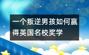 一個(gè)“叛逆男孩”如何贏得英國(guó)名校獎(jiǎng)學(xué)金