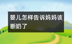 嬰兒怎樣告訴媽媽：該斷奶了