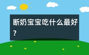 斷奶寶寶吃什么最好？