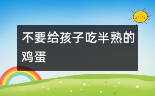 不要給孩子吃半熟的雞蛋