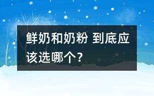 鮮奶和奶粉 到底應(yīng)該選哪個？