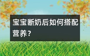 寶寶斷奶后如何搭配營(yíng)養(yǎng)？