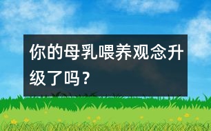 你的母乳喂養(yǎng)觀念升級了嗎？