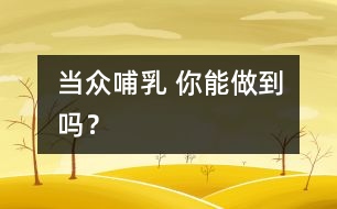 當(dāng)眾哺乳 你能做到嗎？