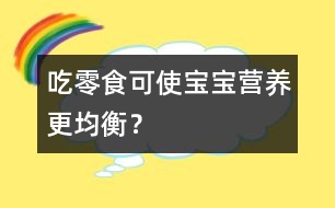 吃零食可使寶寶營養(yǎng)更均衡？