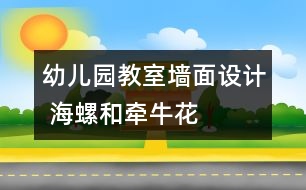 幼兒園教室墻面設(shè)計(jì) 海螺和牽?；?></p>										
													

<p>幼兒園的環(huán)境的創(chuàng)設(shè)直接影響到了每一個(gè)家長(zhǎng)和孩子對(duì)幼兒園整體印象的關(guān)鍵環(huán)節(jié)，希望大家能合理的將幼兒園在已有的基礎(chǔ)上建設(shè)得很好，吸引更多的家長(zhǎng)和孩子。希望我們網(wǎng)站能幫到您。</p><p /><center><br /><span style=