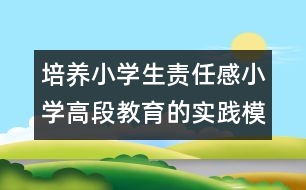 培養(yǎng)小學(xué)生責(zé)任感小學(xué)高段教育的實(shí)踐模式探索