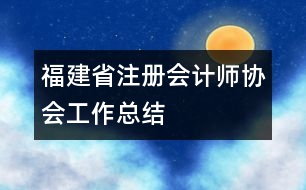 福建省注冊會計師協(xié)會工作總結(jié)