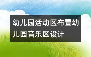 幼兒園活動區(qū)布置：幼兒園音樂區(qū)設(shè)計(jì)