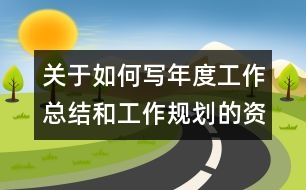 關(guān)于如何寫(xiě)年度工作總結(jié)和工作規(guī)劃的資料