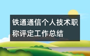 鐵通通信個(gè)人技術(shù)職稱評(píng)定工作總結(jié)