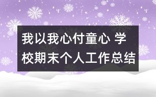 我以我心付童心 學(xué)校期末個(gè)人工作總結(jié)