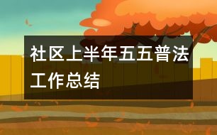 社區(qū)上半年“五五”普法工作總結(jié)