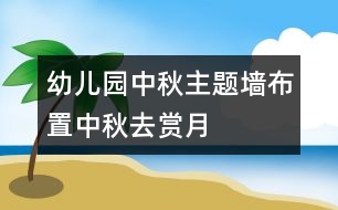 幼兒園中秋主題墻布置：中秋去賞月