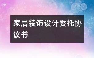 家居裝飾設(shè)計委托協(xié)議書