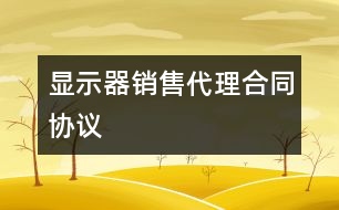 顯示器銷(xiāo)售代理合同協(xié)議